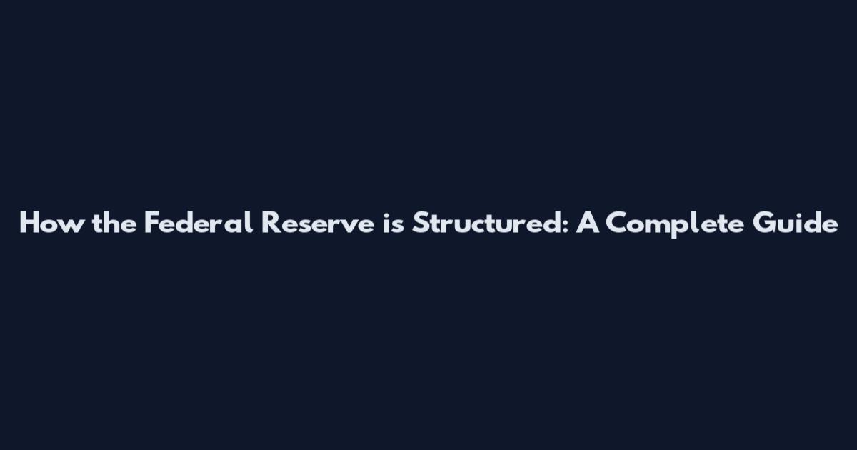 How the Federal Reserve is Structured: A Complete Guide