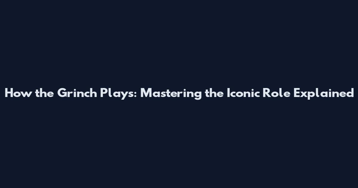 How the Grinch Plays: Mastering the Iconic Role Explained