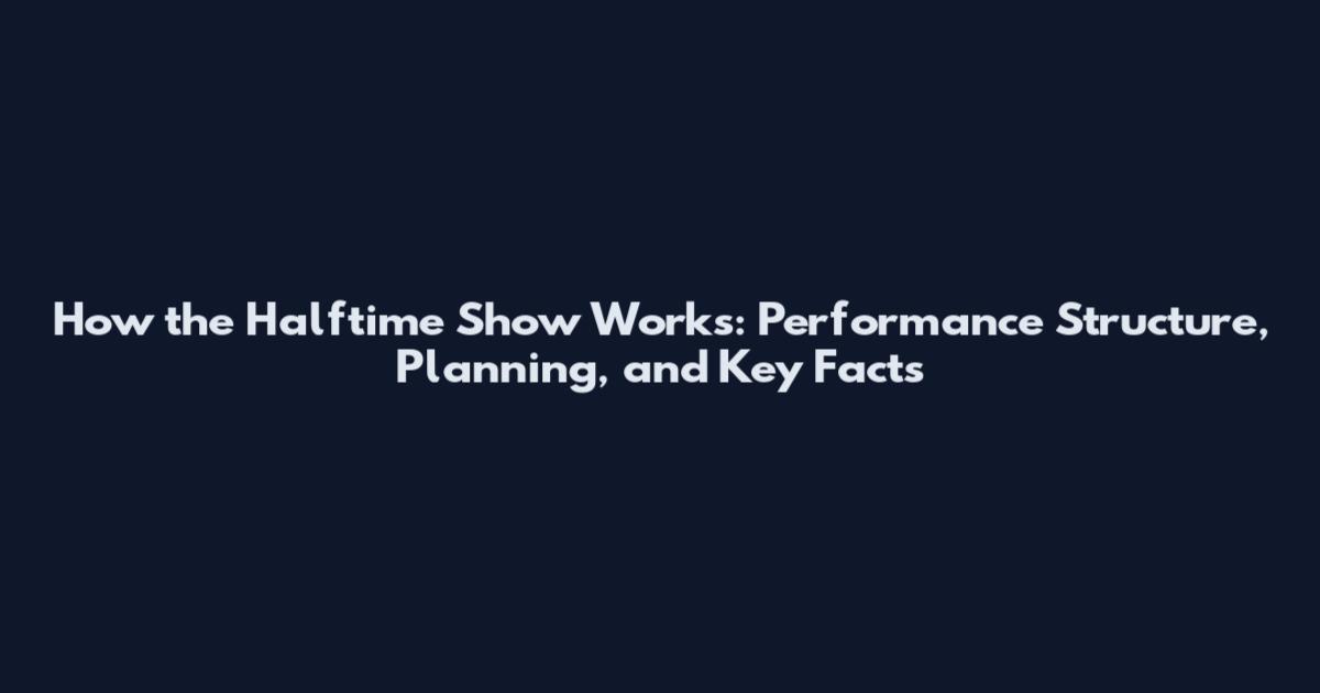 How the Halftime Show Works: Performance Structure, Planning, and Key Facts