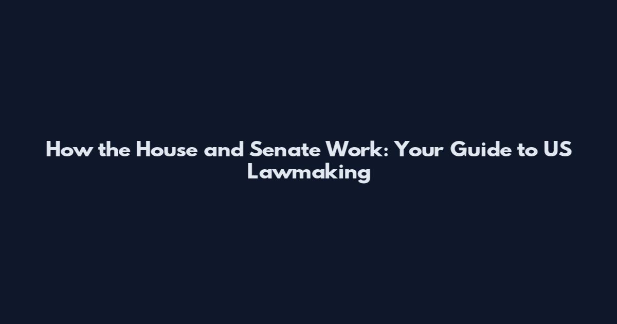 How the House and Senate Work: Your Guide to US Lawmaking