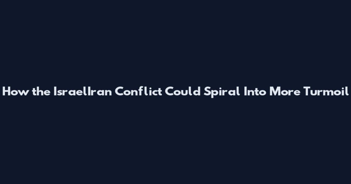 How the IsraelIran Conflict Could Spiral Into More Turmoil