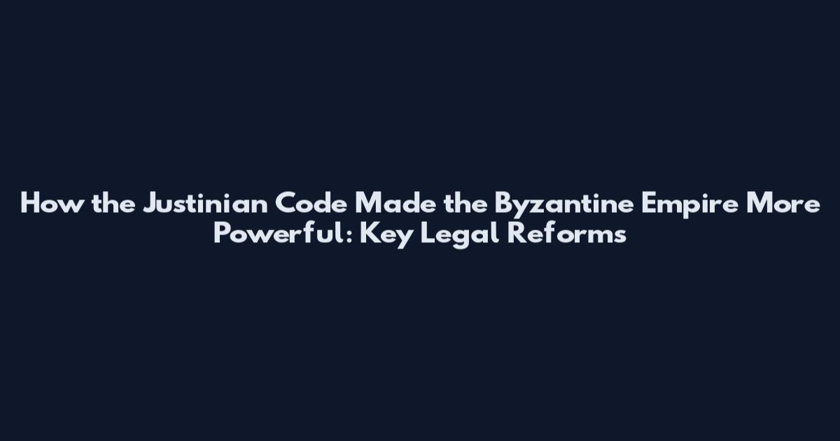 How the Justinian Code Made the Byzantine Empire More Powerful: Key Legal Reforms