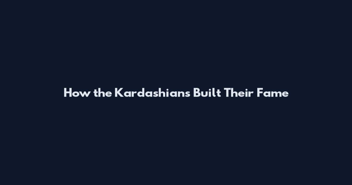 How the Kardashians Built Their Fame