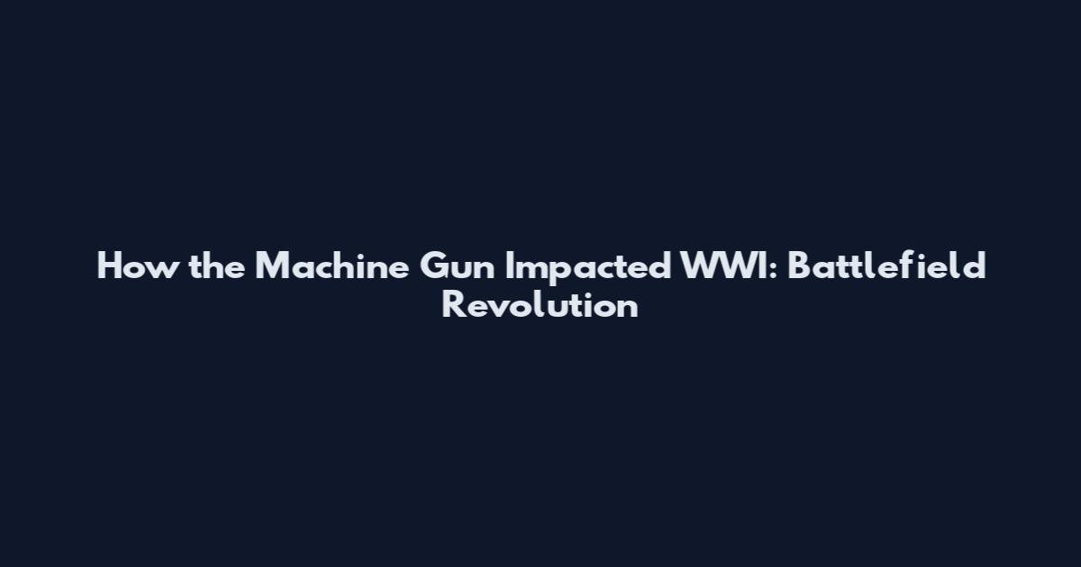 How the Machine Gun Impacted WWI: Battlefield Revolution
