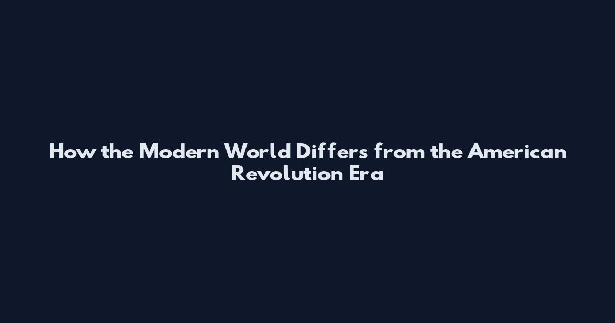 How the Modern World Differs from the American Revolution Era