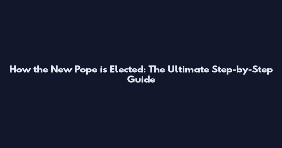 How the New Pope is Elected: The Ultimate Step-by-Step Guide