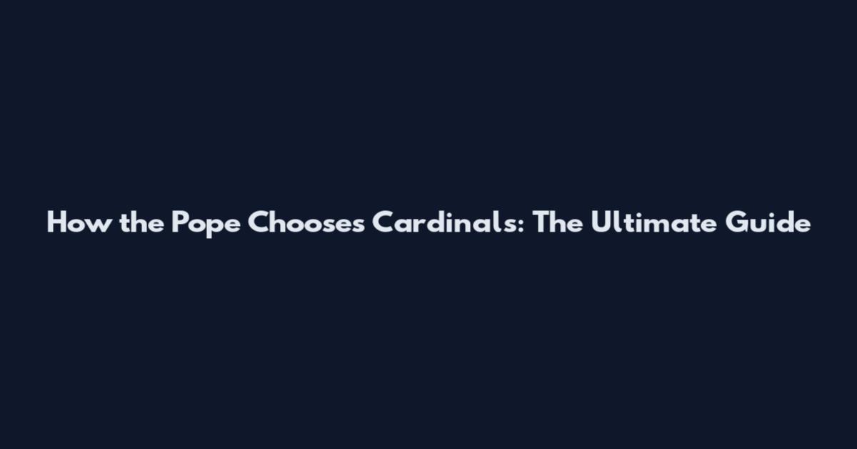 How the Pope Chooses Cardinals: The Ultimate Guide