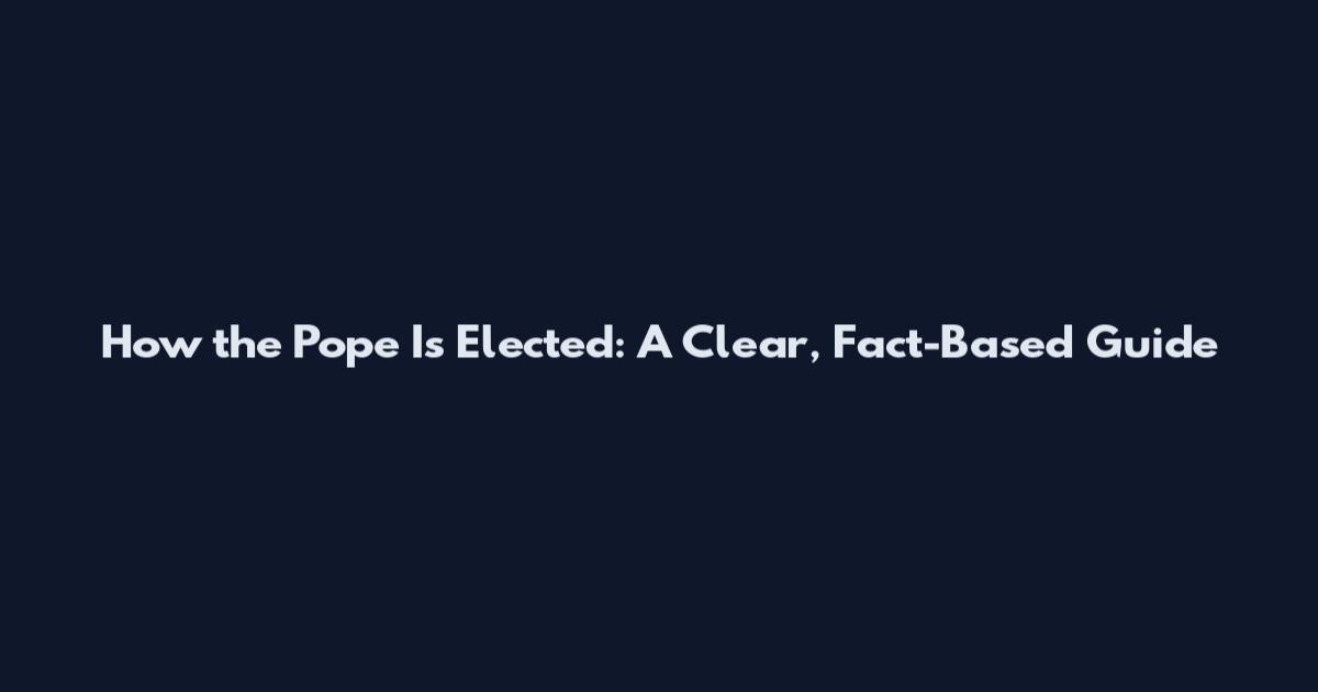 How the Pope Is Elected: A Clear, Fact-Based Guide