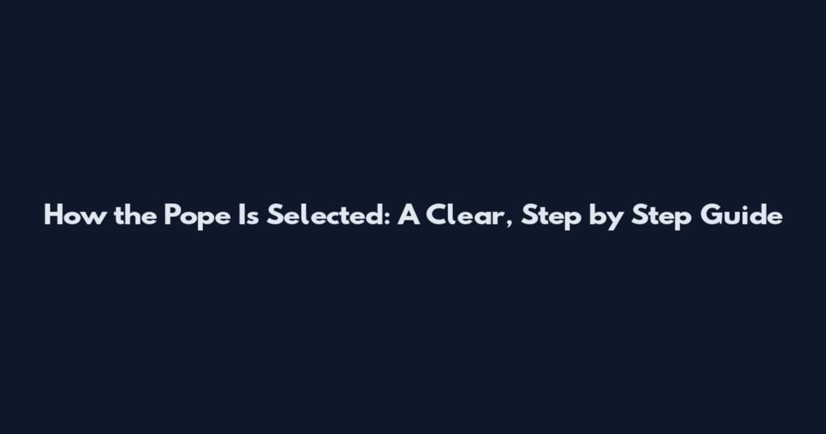 How the Pope Is Selected: A Clear, Step by Step Guide