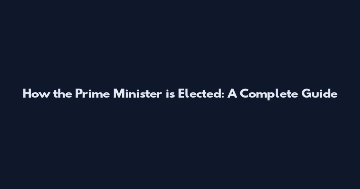 How the Prime Minister is Elected: A Complete Guide