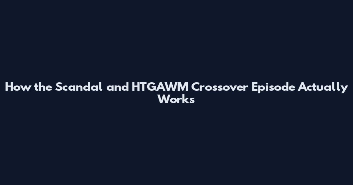 How the Scandal and HTGAWM Crossover Episode Actually Works