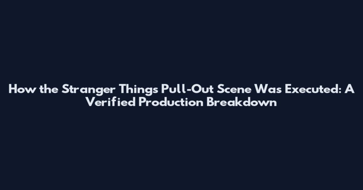 How the Stranger Things Pull-Out Scene Was Executed: A Verified Production Breakdown