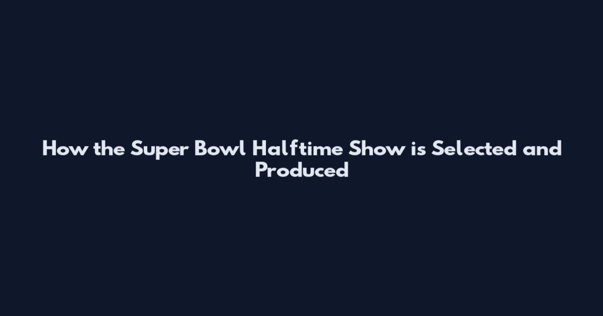 How the Super Bowl Halftime Show is Selected and Produced