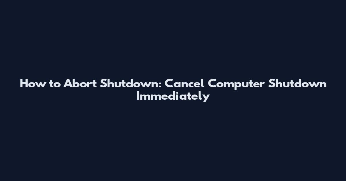 How to Abort Shutdown: Cancel Computer Shutdown Immediately