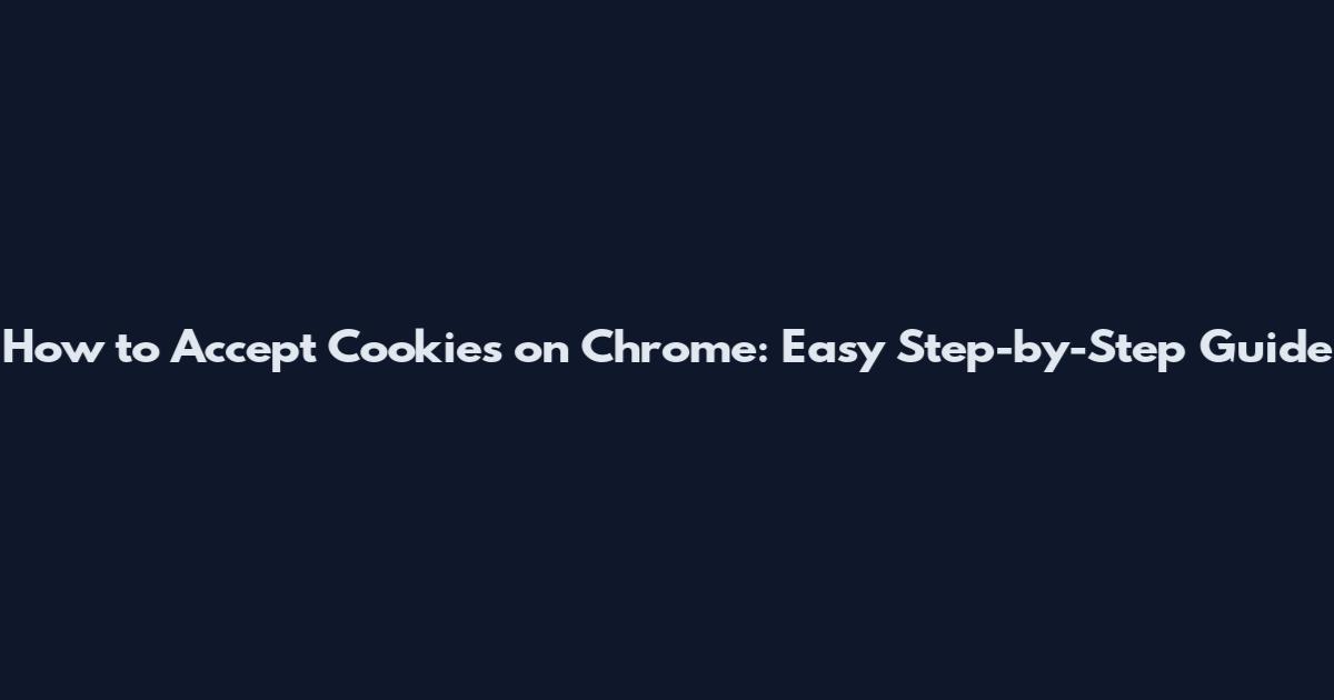 How to Accept Cookies on Chrome: Easy Step-by-Step Guide