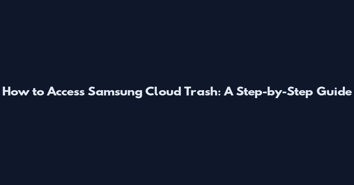 How to Access Samsung Cloud Trash: A Step-by-Step Guide