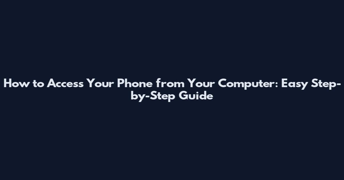 How to Access Your Phone from Your Computer: Easy Step-by-Step Guide