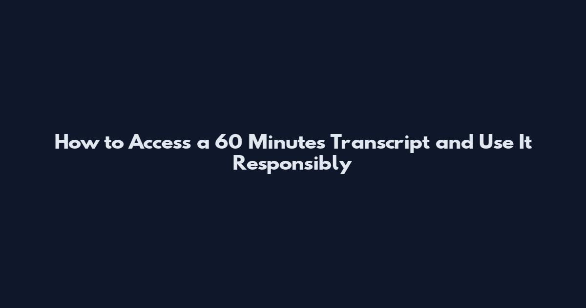 How to Access a 60 Minutes Transcript and Use It Responsibly