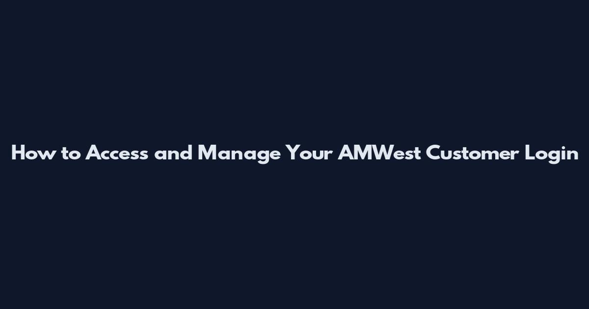 How to Access and Manage Your AMWest Customer Login