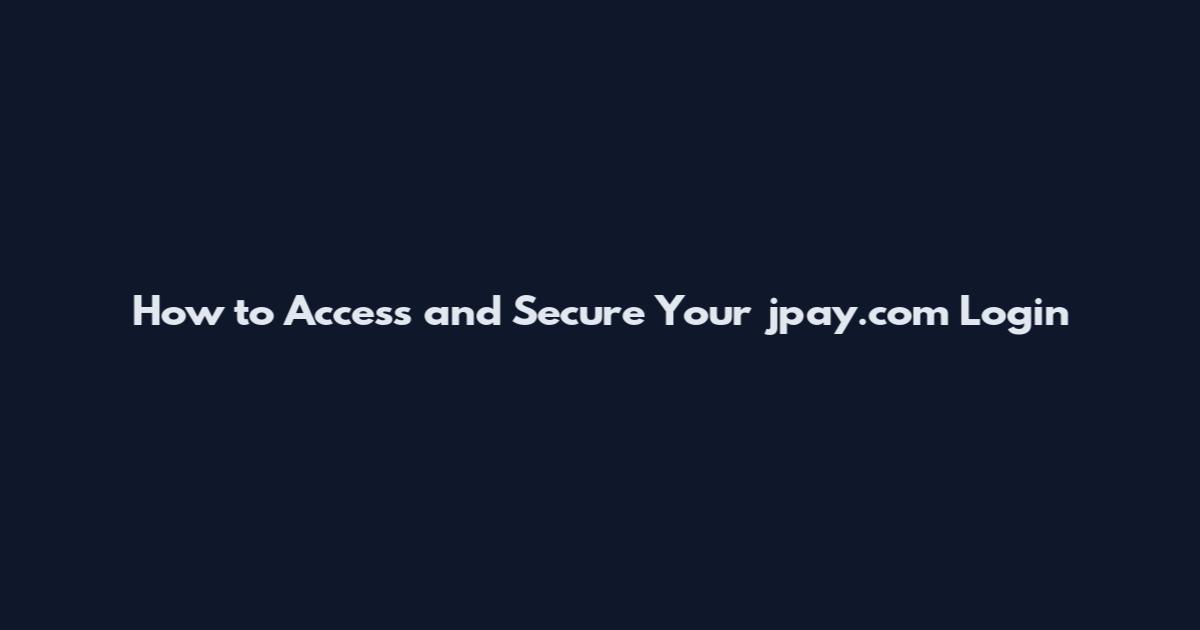 How to Access and Secure Your jpay.com Login