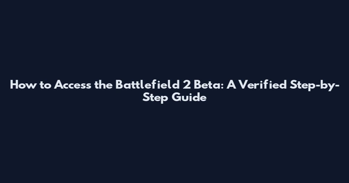 How to Access the Battlefield 2 Beta: A Verified Step-by-Step Guide