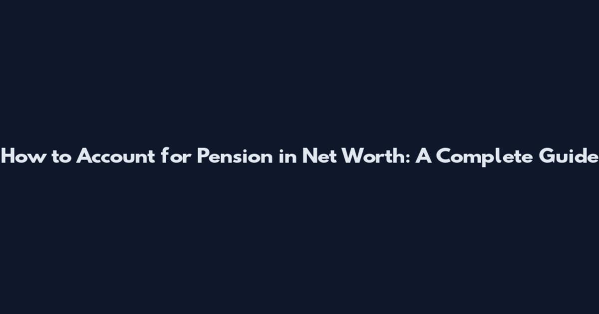 How to Account for Pension in Net Worth: A Complete Guide