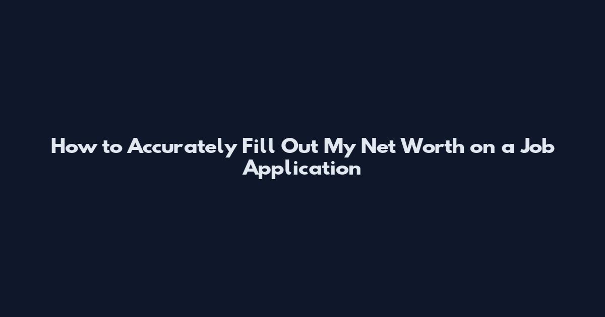 How to Accurately Fill Out My Net Worth on a Job Application
