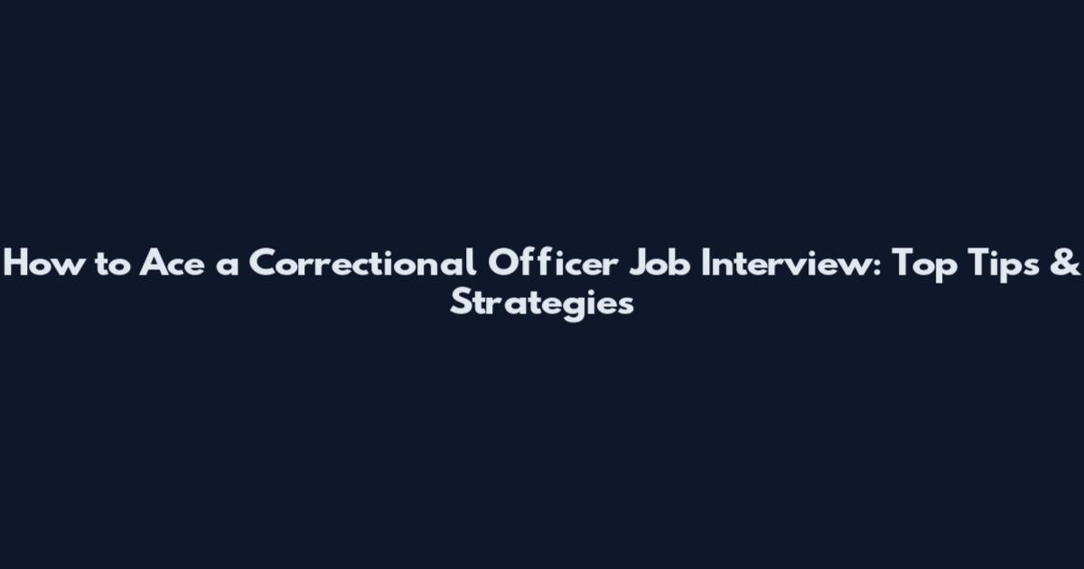 How to Ace a Correctional Officer Job Interview: Top Tips & Strategies
