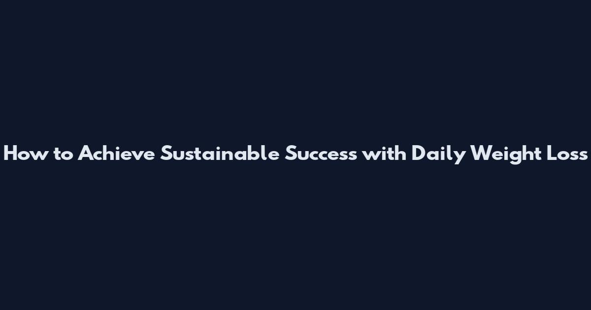 How to Achieve Sustainable Success with Daily Weight Loss