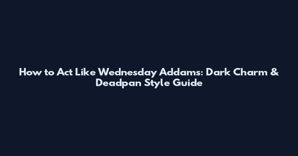 How to Act Like Wednesday Addams: Dark Charm & Deadpan Style Guide