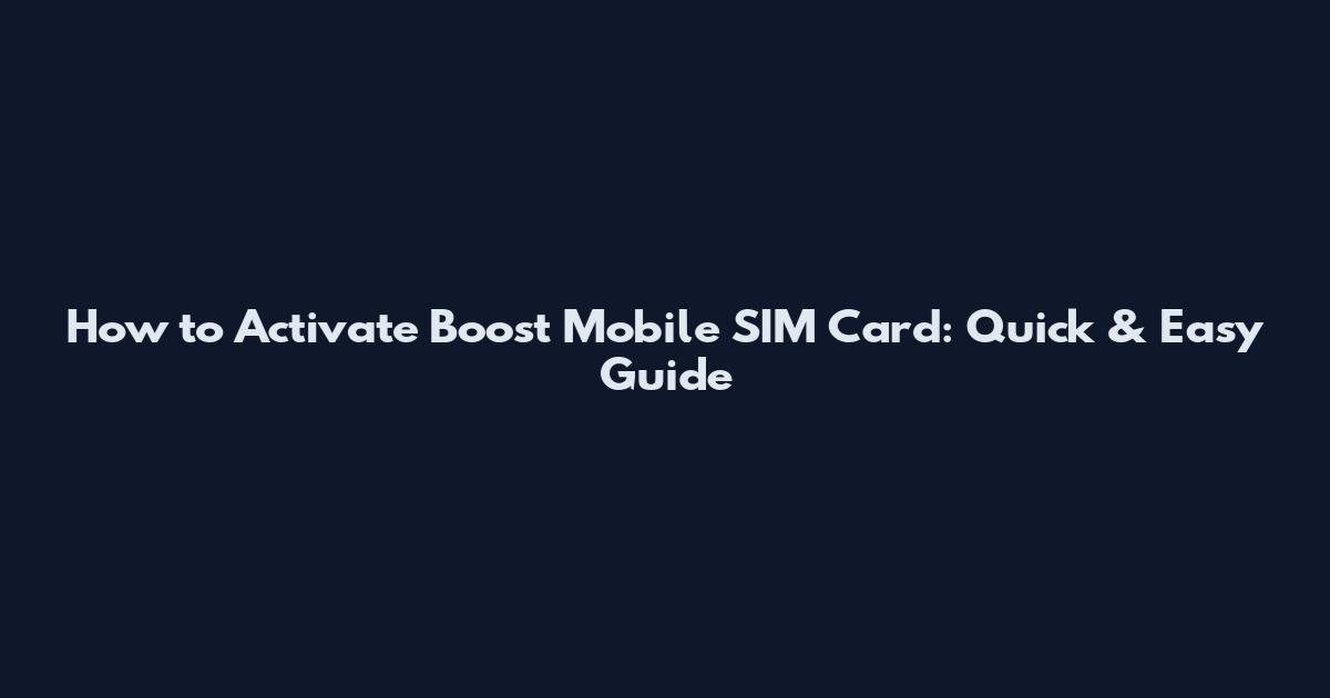 How to Activate Boost Mobile SIM Card: Quick & Easy Guide