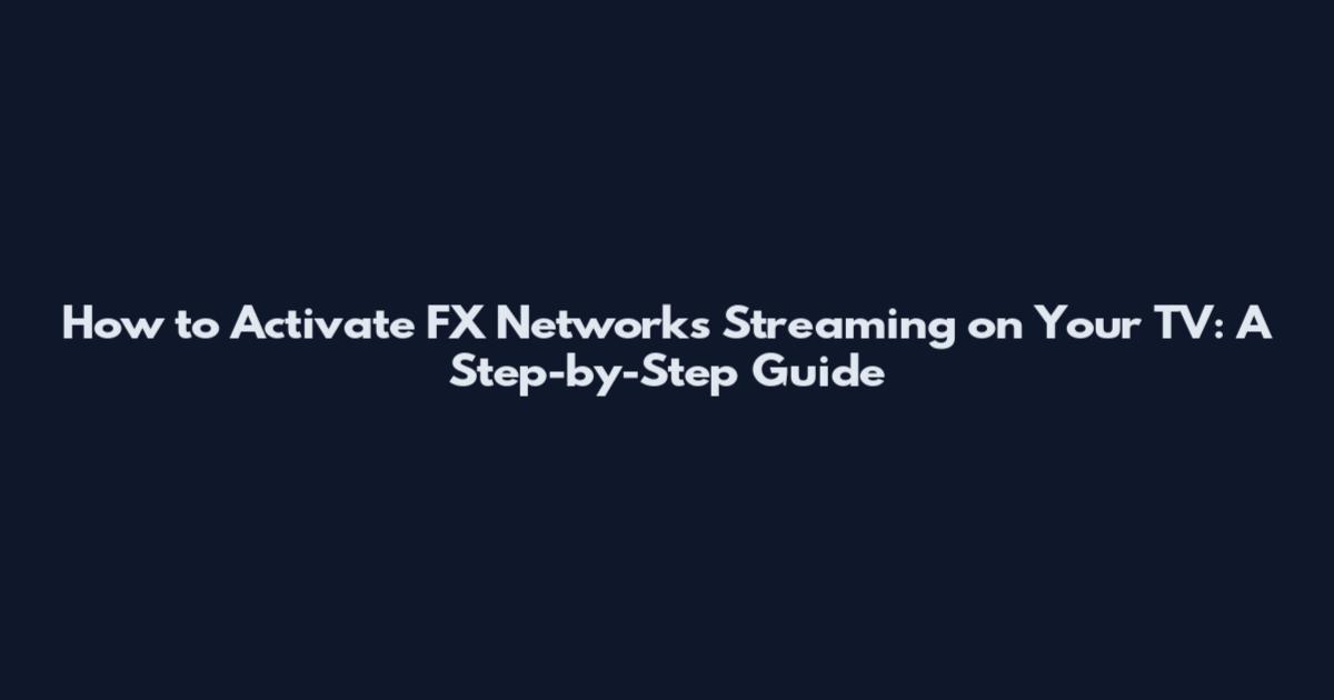 How to Activate FX Networks Streaming on Your TV: A Step-by-Step Guide