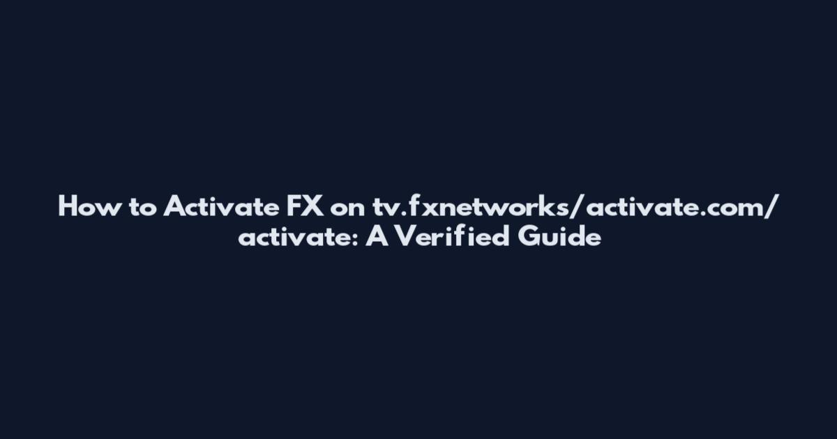 How to Activate FX on tv.fxnetworks/activate.com/activate: A Verified Guide