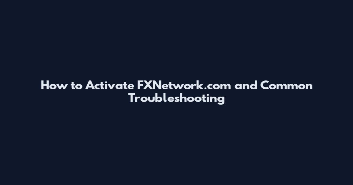 How to Activate FXNetwork.com and Common Troubleshooting