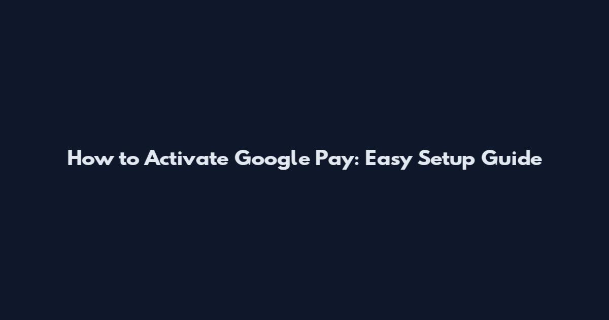 How to Activate Google Pay: Easy Setup Guide
