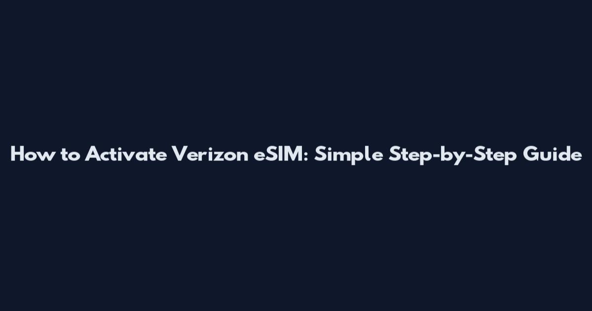 How to Activate Verizon eSIM: Simple Step-by-Step Guide