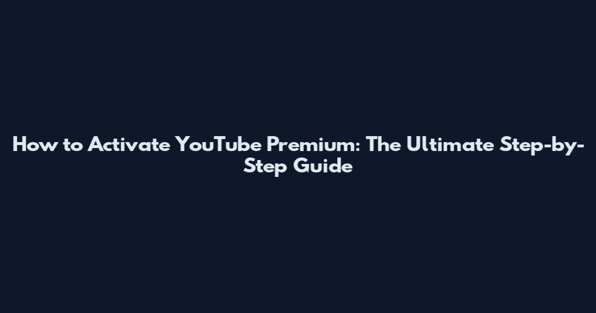 How to Activate YouTube Premium: The Ultimate Step-by-Step Guide