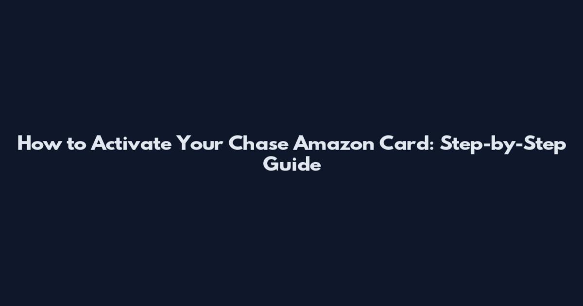 How to Activate Your Chase Amazon Card: Step-by-Step Guide