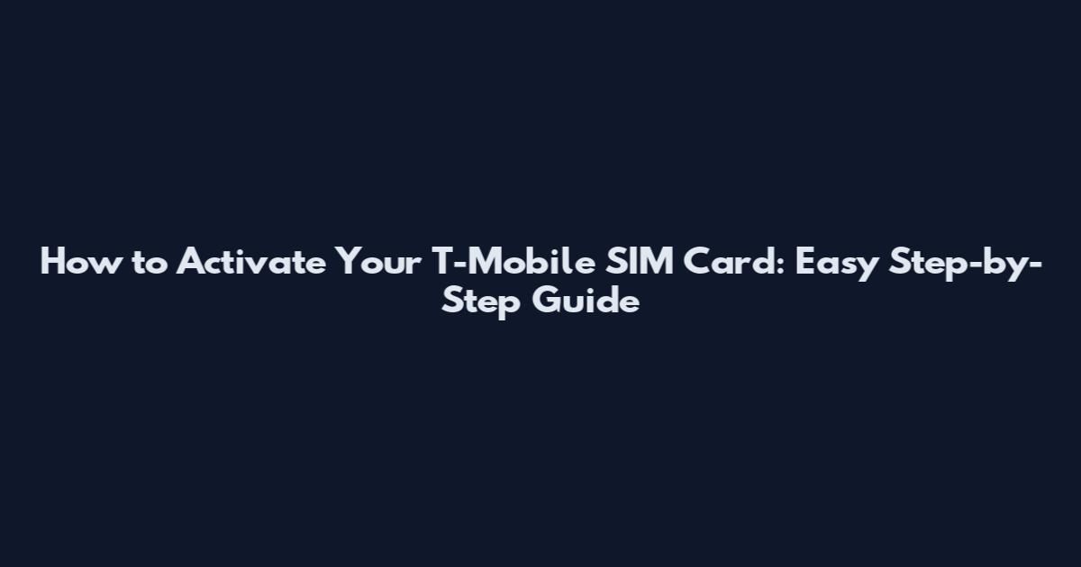 How to Activate Your T-Mobile SIM Card: Easy Step-by-Step Guide