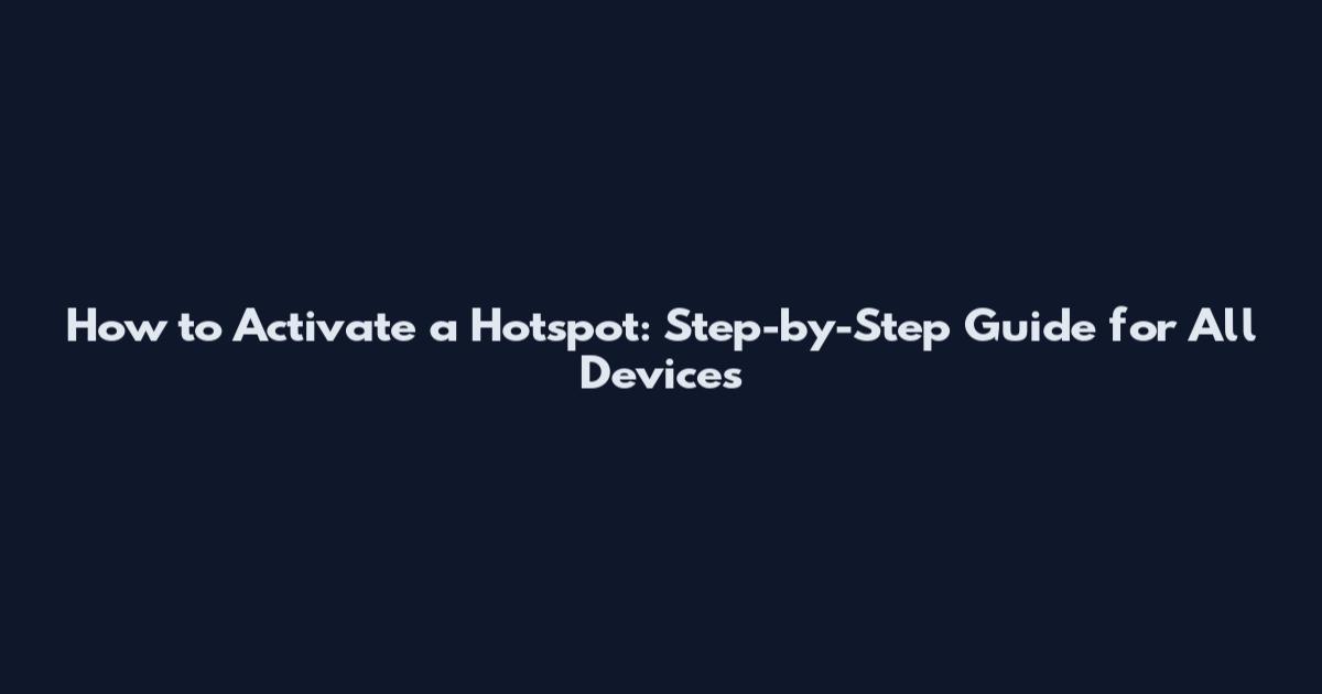 How to Activate a Hotspot: Step-by-Step Guide for All Devices