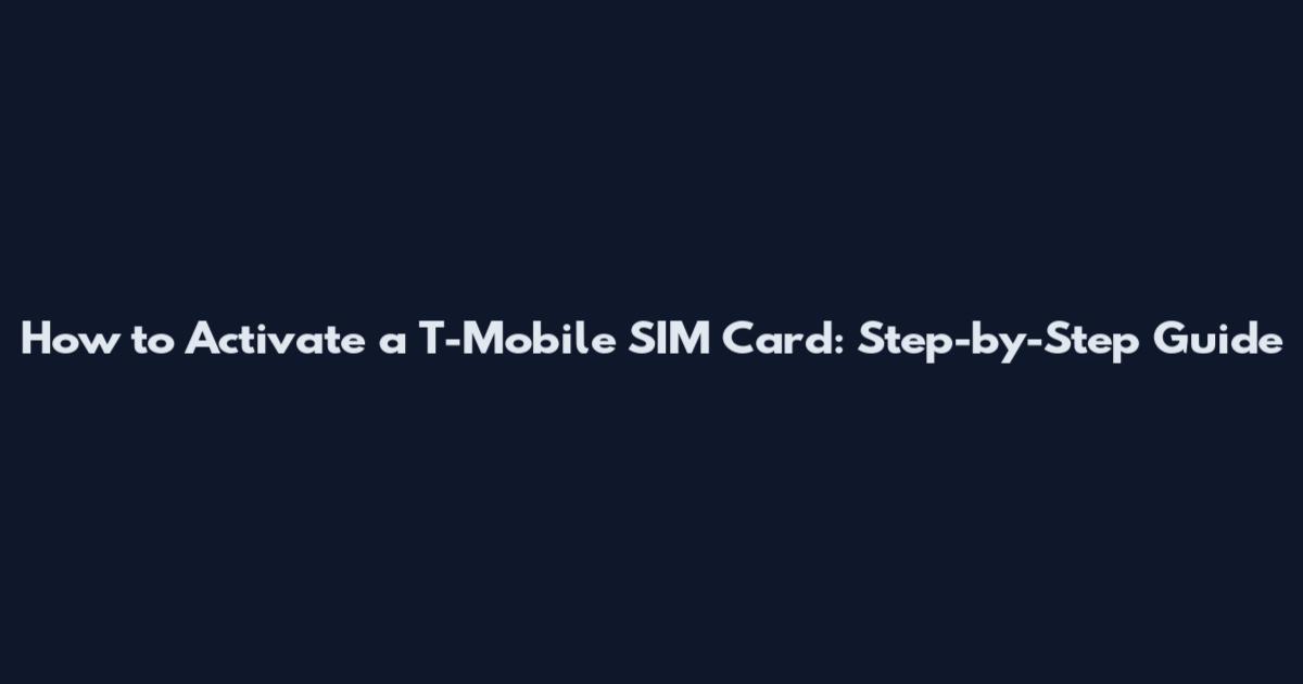 How to Activate a T-Mobile SIM Card: Step-by-Step Guide