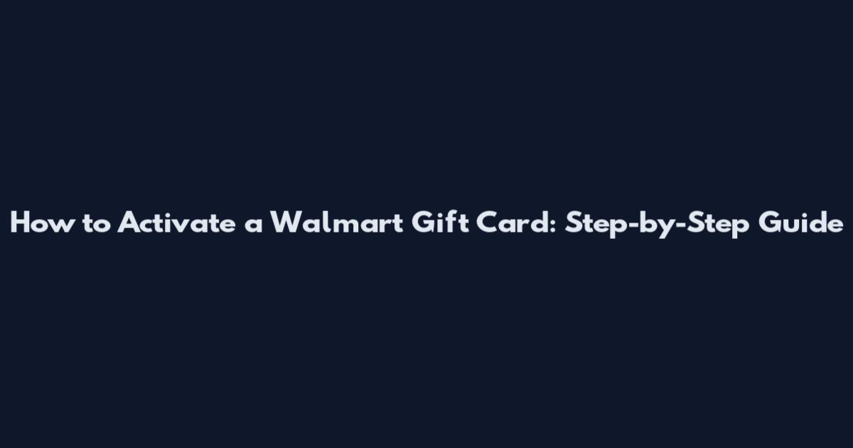 How to Activate a Walmart Gift Card: Step-by-Step Guide
