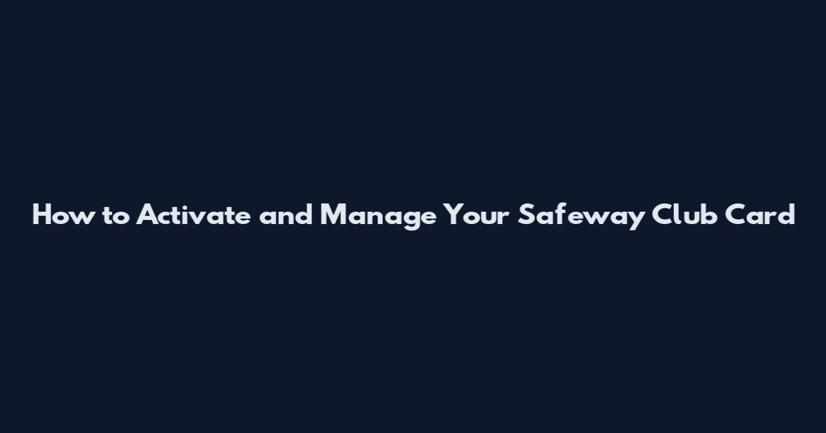 How to Activate and Manage Your Safeway Club Card