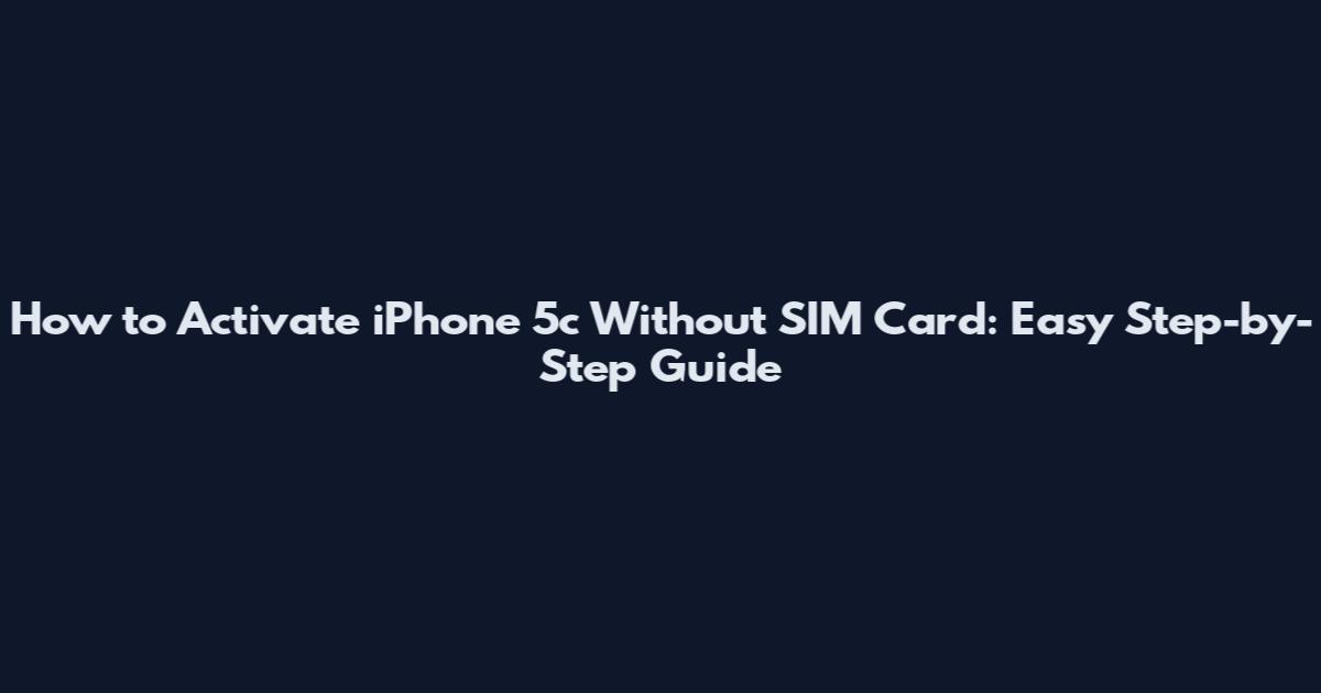 How to Activate iPhone 5c Without SIM Card: Easy Step-by-Step Guide