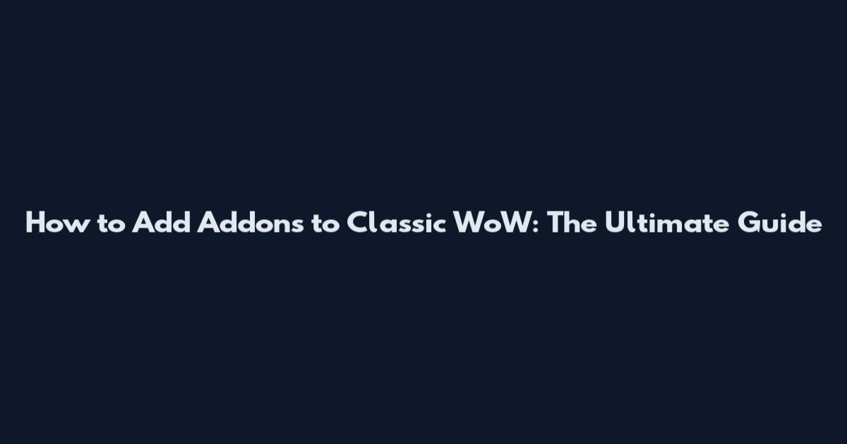 How to Add Addons to Classic WoW: The Ultimate Guide