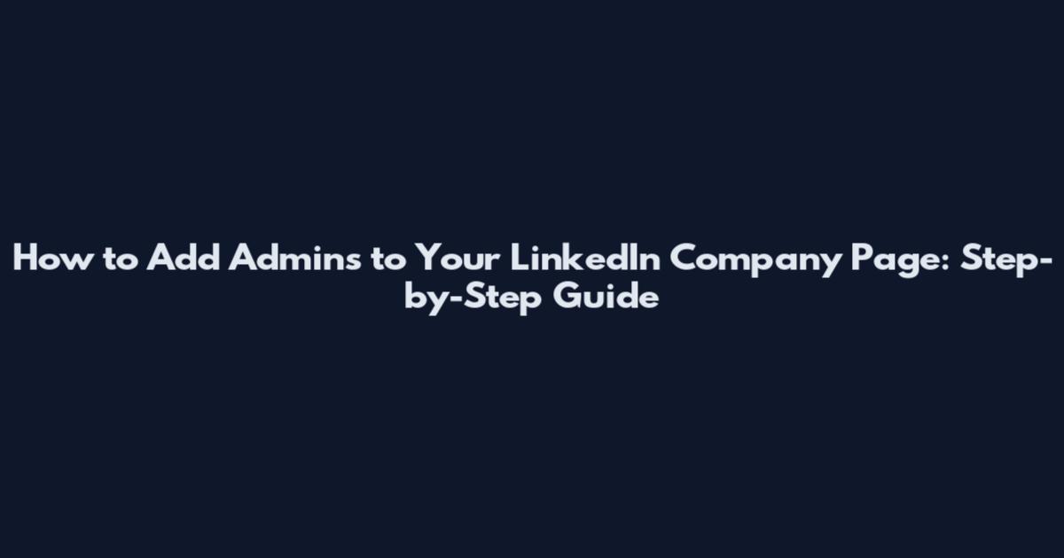 How to Add Admins to Your LinkedIn Company Page: Step-by-Step Guide