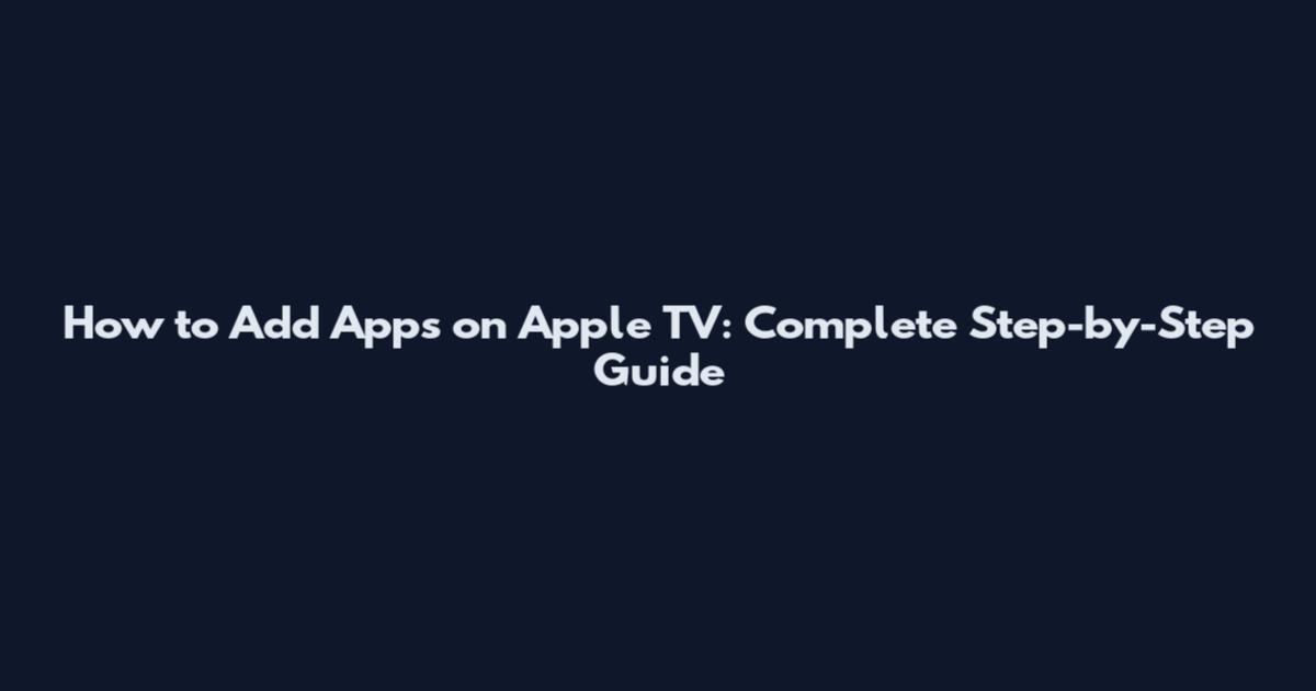 How to Add Apps on Apple TV: Complete Step-by-Step Guide