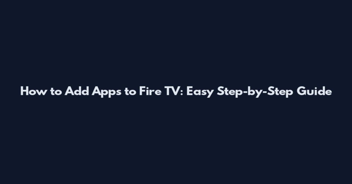 How to Add Apps to Fire TV: Easy Step-by-Step Guide