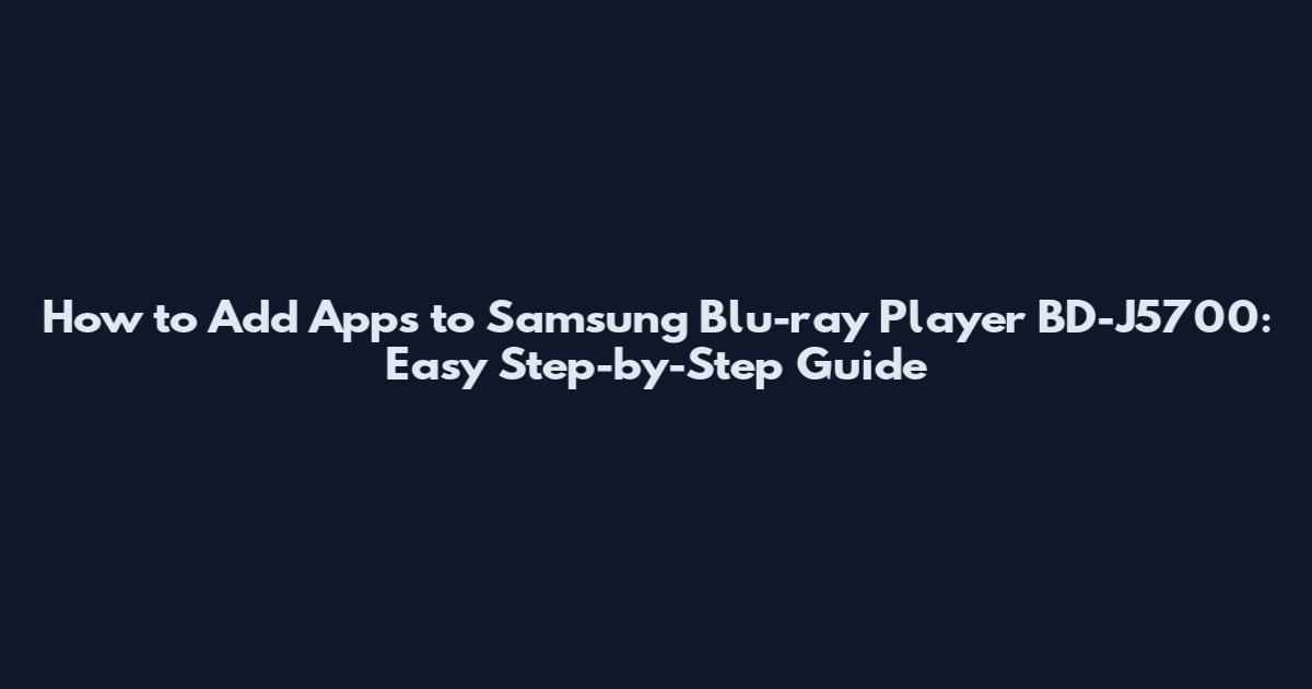How to Add Apps to Samsung Blu-ray Player BD-J5700: Easy Step-by-Step Guide