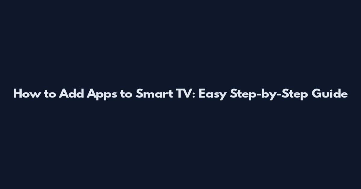 How to Add Apps to Smart TV: Easy Step-by-Step Guide